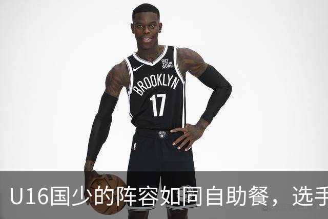 U16国少的阵容如同自助餐，选手们齐齐上阵惊艳亮相！