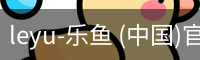 leyu-乐鱼 (中国)官方网站_leyu.com